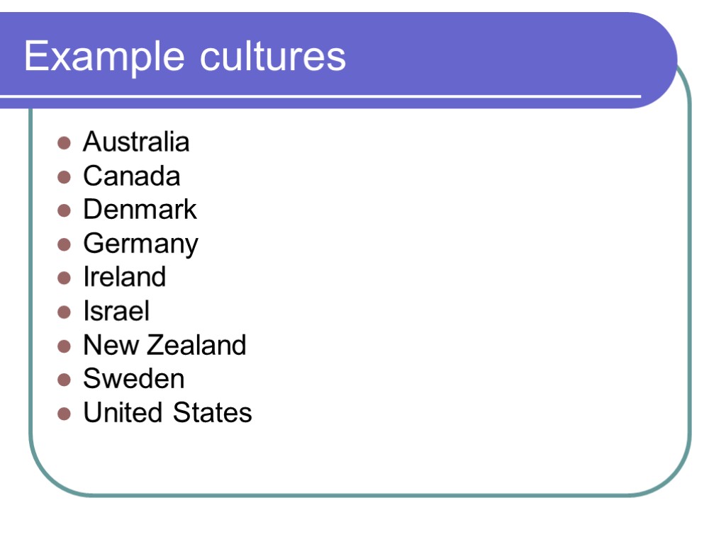 Example cultures Australia Canada Denmark Germany Ireland Israel New Zealand Sweden United States